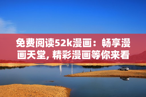 免費(fèi)閱讀52k漫畫：暢享漫畫天堂, 精彩漫畫等你來看!