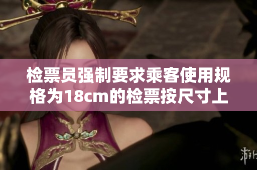 檢票員強(qiáng)制要求乘客使用規(guī)格為18cm的檢票按尺寸上車(chē)