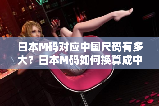 日本M碼對應中國尺碼有多大？日本M碼如何換算成中國碼？