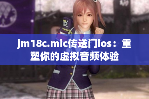 jm18c.mic傳送門ios：重塑你的虛擬音頻體驗
