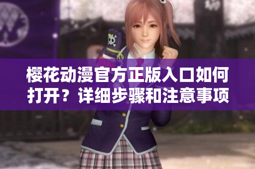 櫻花動漫官方正版入口如何打開？詳細(xì)步驟和注意事項分享