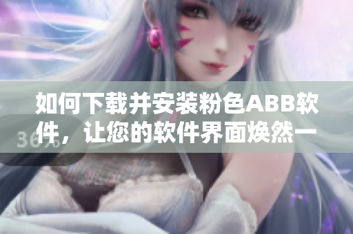 如何下載并安裝粉色ABB軟件，讓您的軟件界面煥然一新