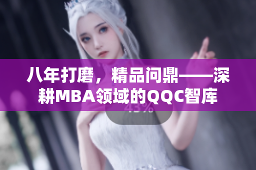 八年打磨，精品問(wèn)鼎——深耕MBA領(lǐng)域的QQC智庫(kù)