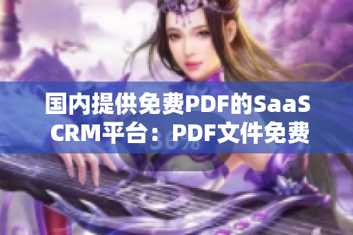 國(guó)內(nèi)提供免費(fèi)PDF的SaaS CRM平臺(tái)：PDF文件免費(fèi)轉(zhuǎn)換功能幫助企業(yè)提升效率