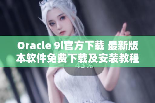Oracle 9i官方下載 最新版本軟件免費(fèi)下載及安裝教程