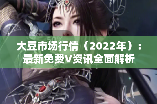 大豆市場(chǎng)行情（2022年）：最新免費(fèi)V資訊全面解析