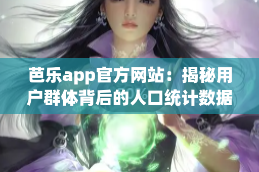 芭樂app官方網(wǎng)站：揭秘用戶群體背后的人口統(tǒng)計(jì)數(shù)據(jù)