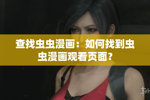 查找蟲蟲漫畫：如何找到蟲蟲漫畫觀看頁面？