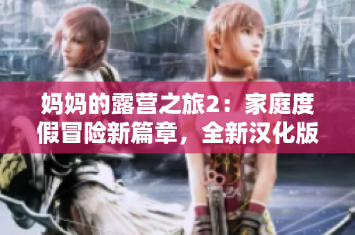 媽媽的露營之旅2：家庭度假冒險(xiǎn)新篇章，全新漢化版等你來玩！