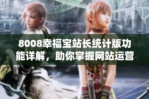 8008幸福寶站長統(tǒng)計(jì)版功能詳解，助你掌握網(wǎng)站運(yùn)營數(shù)據(jù)