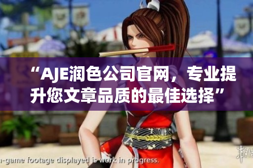 “AJE潤(rùn)色公司官網(wǎng)，專(zhuān)業(yè)提升您文章品質(zhì)的最佳選擇”