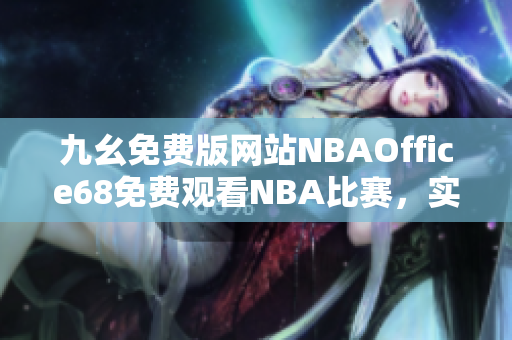 九幺免費版網站NBAOffice68免費觀看NBA比賽，實時更新賽況分析