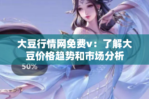 大豆行情網免費v：了解大豆價格趨勢和市場分析