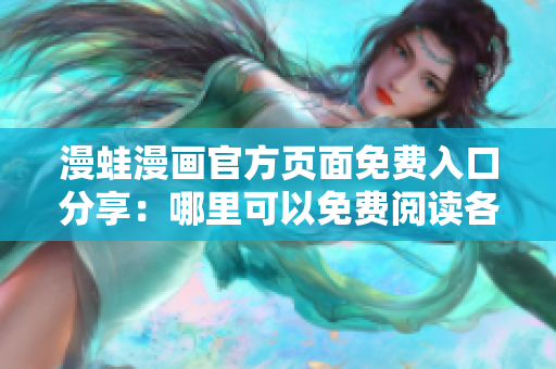 漫蛙漫畫(huà)官方頁(yè)面免費(fèi)入口分享：哪里可以免費(fèi)閱讀各種熱門(mén)漫畫(huà)？