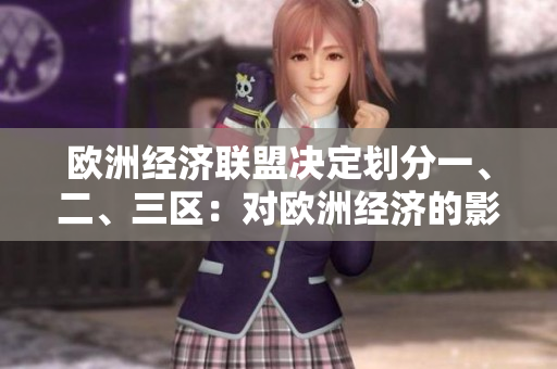 歐洲經(jīng)濟(jì)聯(lián)盟決定劃分一、二、三區(qū)：對(duì)歐洲經(jīng)濟(jì)的影響和未來(lái)展望