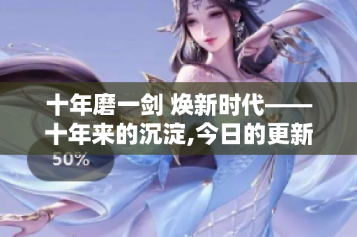 十年磨一劍 煥新時代——十年來的沉淀,今日的更新