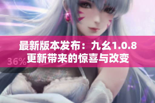 最新版本發(fā)布：九幺1.0.8更新帶來(lái)的驚喜與改變