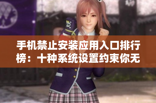 手機(jī)禁止安裝應(yīng)用入口排行榜：十種系統(tǒng)設(shè)置約束你無(wú)法下載的APP