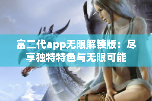 富二代app無限解鎖版：盡享獨特特色與無限可能