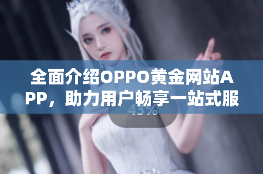全面介紹OPPO黃金網(wǎng)站APP，助力用戶(hù)暢享一站式服務(wù)