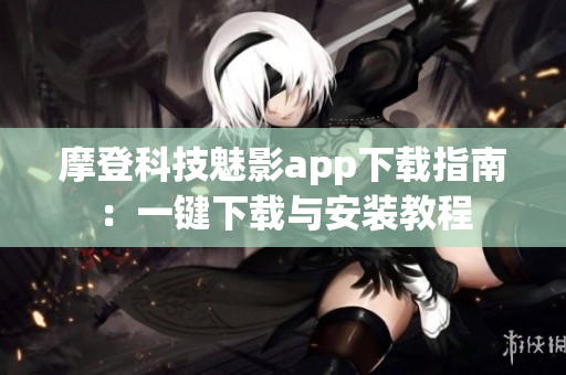 摩登科技魅影app下載指南：一鍵下載與安裝教程