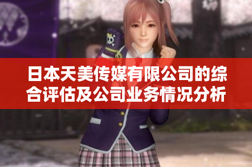 日本天美傳媒有限公司的綜合評估及公司業(yè)務情況分析