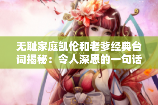 無恥家庭凱倫和老爹經(jīng)典臺詞揭秘：令人深思的一句話