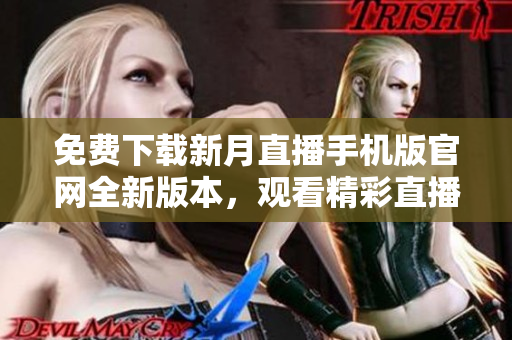 免費下載新月直播手機版官網(wǎng)全新版本，觀看精彩直播內容，隨時隨地暢享流暢的直播體驗！