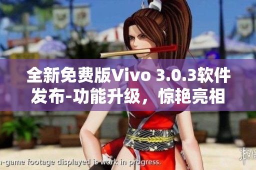 全新免費(fèi)版Vivo 3.0.3軟件發(fā)布-功能升級，驚艷亮相