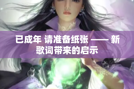 已成年 請準(zhǔn)備紙張 —— 新歌詞帶來的啟示