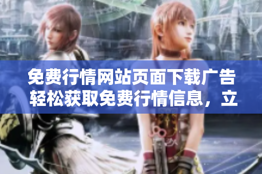 免費(fèi)行情網(wǎng)站頁(yè)面下載廣告 輕松獲取免費(fèi)行情信息，立即瀏覽下載頁(yè)面