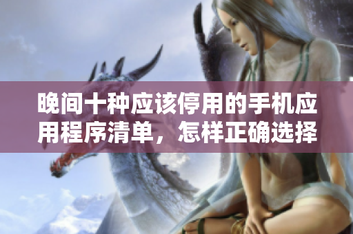 晚間十種應(yīng)該停用的手機(jī)應(yīng)用程序清單，怎樣正確選擇不僅減少眼部疲勞還有助于提高睡眠？