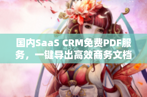 國內SaaS CRM免費PDF服務，一鍵導出高效商務文檔