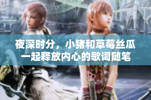 夜深時(shí)分，小豬和草莓絲瓜一起釋放內(nèi)心的歌詞隨筆