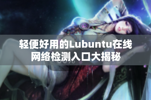 輕便好用的Lubuntu在線網(wǎng)絡(luò)檢測入口大揭秘