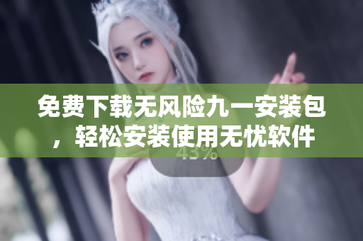 免費下載無風險九一安裝包，輕松安裝使用無憂軟件