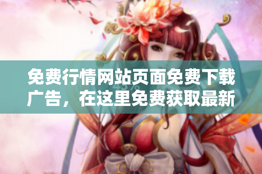 免費行情網(wǎng)站頁面免費下載廣告，在這里免費獲取最新行情信息
