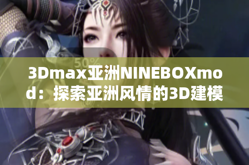 3Dmax亞洲NINEBOXmod：探索亞洲風情的3D建模杰作