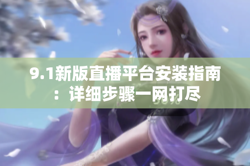 9.1新版直播平臺安裝指南：詳細步驟一網(wǎng)打盡