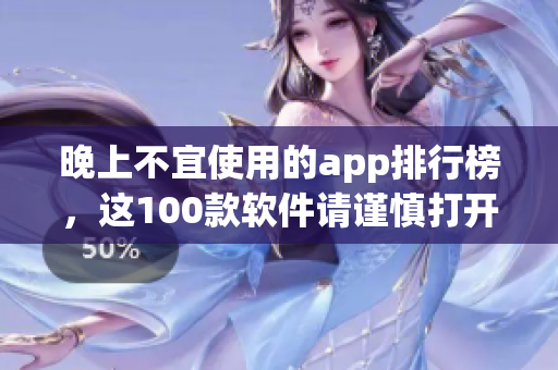 晚上不宜使用的app排行榜，這100款軟件請謹慎打開