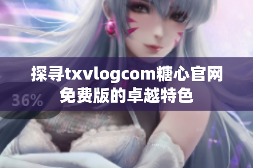 探尋txvlogcom糖心官網(wǎng)免費版的卓越特色