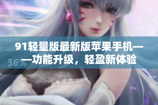 91輕量版最新版蘋果手機(jī)——功能升級，輕盈新體驗(yàn)