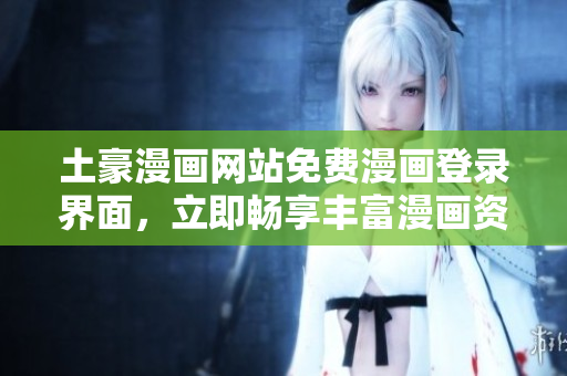 土豪漫畫網(wǎng)站免費漫畫登錄界面，立即暢享豐富漫畫資源