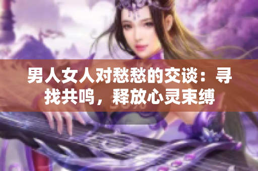男人女人對愁愁的交談：尋找共鳴，釋放心靈束縛