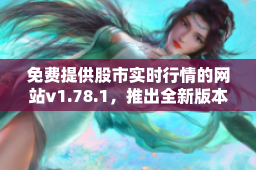 免費(fèi)提供股市實(shí)時行情的網(wǎng)站v1.78.1，推出全新版本！
