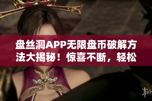 盤(pán)絲洞APP無(wú)限盤(pán)幣破解方法大揭秘！驚喜不斷，輕松獲取盤(pán)幣！