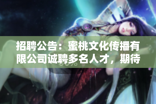 招聘公告：蜜桃文化傳播有限公司誠聘多名人才，期待您的加入！