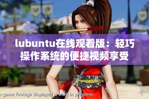 lubuntu在線觀看版：輕巧操作系統(tǒng)的便捷視頻享受