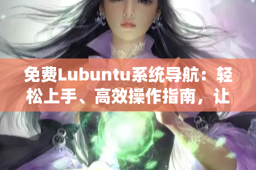 免費(fèi)Lubuntu系統(tǒng)導(dǎo)航：輕松上手、高效操作指南，讓您輕松駕馭Lubuntu系統(tǒng)