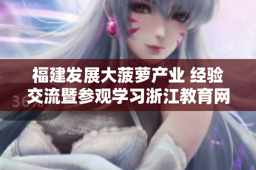 福建發(fā)展大菠蘿產(chǎn)業(yè) 經(jīng)驗交流暨參觀學習浙江教育網(wǎng)
